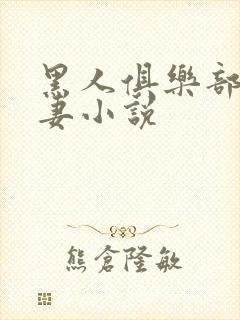 黑人俱乐部仑娇妻小说