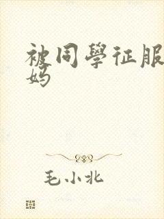 被同学征服的妈妈