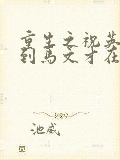 重生之祝英台遇到马文才在线阅读