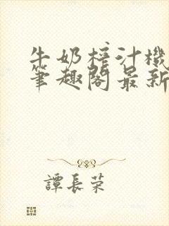 牛奶榨汁机po笔趣阁最新更新内容