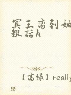 冥王脔到她哭h粗话h