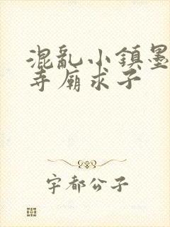 混乱小镇墨池砚寺庙求子