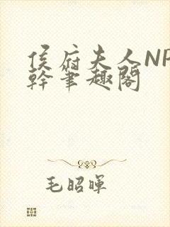 侯府夫人NP高干笔趣阁
