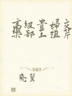 高级贵妇交换俱乐部王祖芹