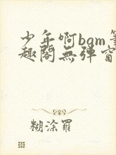 少年啊bgm笔趣阁无弹窗免费封面