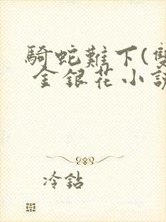 骑蛇难下(双) 金银花小说