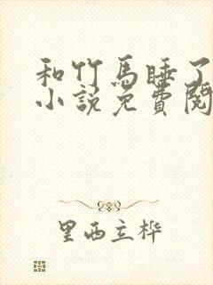 和竹马睡了以后小说免费阅读全文笔趣