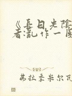 《长日光阴》作者:乱作一团