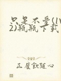 只是不爱(1V2)瓶瓶下载
