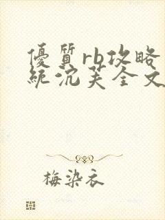 优质rb攻略系统沉芙全文免费阅读在