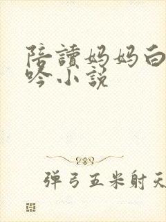 陪读妈妈白嫩呻吟小说