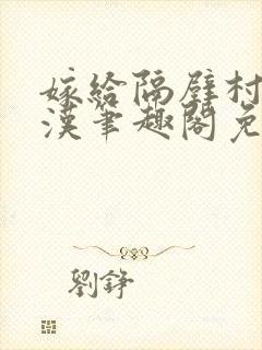 嫁给隔壁村的糙汉笔趣阁免费阅读封面