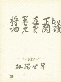 将军在下by烈酒免费阅读