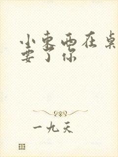 小东西在桌子上要了你封面