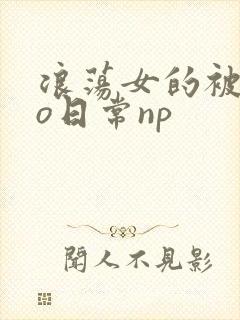 浪荡女的被cao日常np