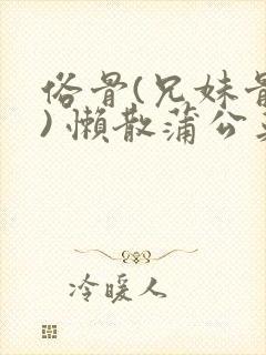 俗骨(兄妹骨科) 懒散蒲公英结局封面
