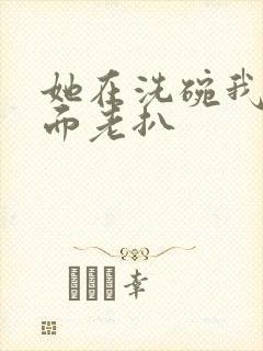 她在洗碗我在后面老扒