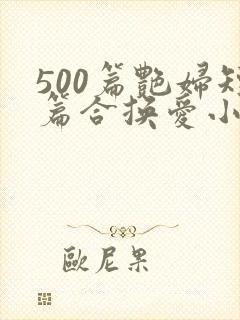 500篇艳妇短篇合换爱小说