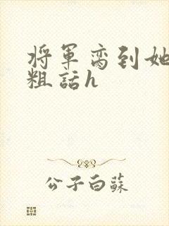 将军脔到她哭h粗话h