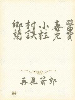 乡村小春医王淑兰铁柱免费阅读全文