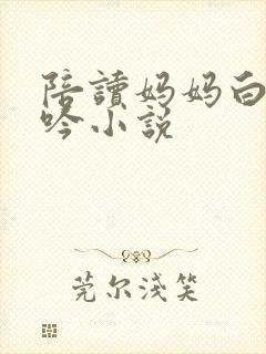 陪读妈妈白嫩呻吟小说封面