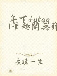 年下futagl笔趣阁无弹窗