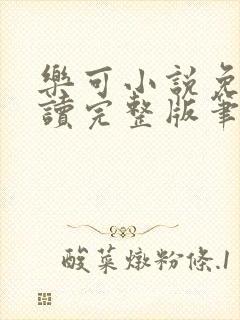 乐可小说免费阅读完整版笔趣无弹窗诸天阁