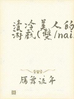 清冷美人的神奇游戏(双/nai)
