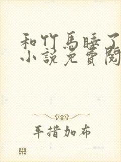 和竹马睡了以后小说免费阅读全文笔趣