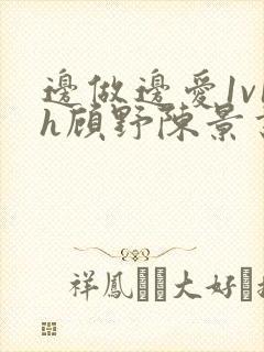 边做边爱1v1h顾野陈景书