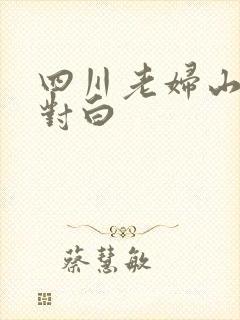 四川老妇山边性对白