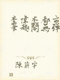 李伟杰都市奇缘笔趣阁无弹窗免费阅读