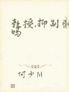 教授,抑制剂要吗
