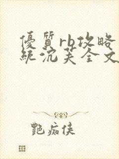 优质rb攻略系统沉芙全文免费阅读在