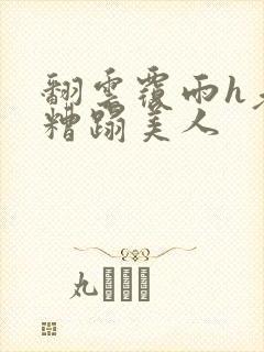 翻云覆雨h老头糟蹋美人
