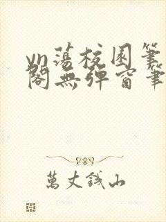 yn荡校园笔趣阁无弹窗笔趣阁