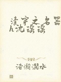 清穿之名器尤物h沈瑶瑶
