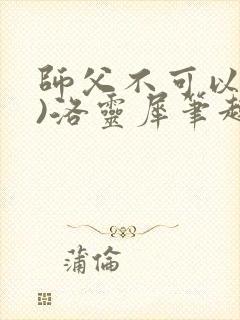 师父不可以(限)洛灵犀笔趣阁