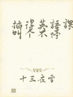 插得英语课代表叫个不停