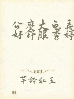 公么大龟弄得我好舒服秀婷视频
