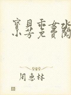 宝贝乖女水真多小芳免费阅读封面