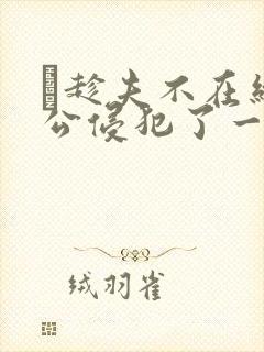 巜趁夫不在给给公侵犯了一天封面