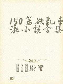150篇欲乱刺激小说合集封面