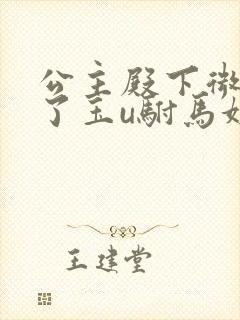 公主殿下微臣馋了玉u驸马姓傅