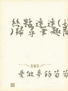 丝粘连连(姐弟)归寻笔趣阁小说