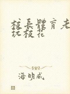 校长体育老师共玩校花封面