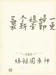 三个媳妇一锅烩最新章节更新