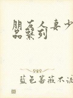 朋友人妻少妇精品系列