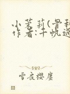 小茉莉(骨科)作者:千帆过尽