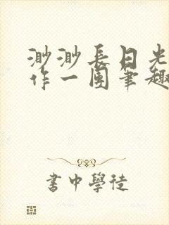渺渺长日光阴乱作一团笔趣阁光阴似箭